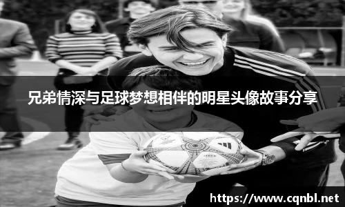 兄弟情深与足球梦想相伴的明星头像故事分享