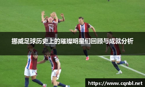 挪威足球历史上的璀璨明星们回顾与成就分析