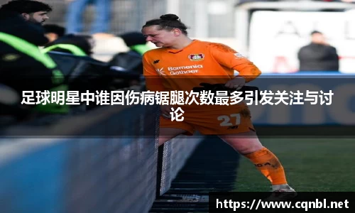 足球明星中谁因伤病锯腿次数最多引发关注与讨论