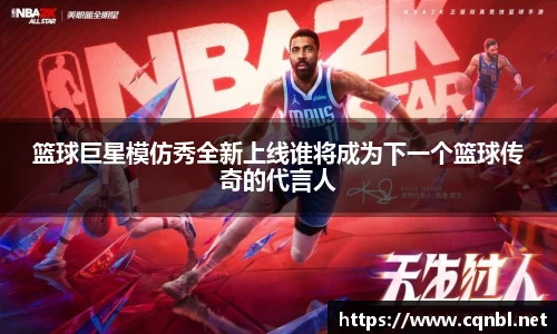 篮球巨星模仿秀全新上线谁将成为下一个篮球传奇的代言人