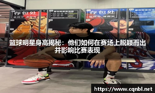 篮球明星身高揭秘：他们如何在赛场上脱颖而出并影响比赛表现
